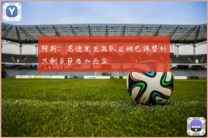 阿斯：恩德里克离队后姆巴佩替补只剩贡萨洛加西亚