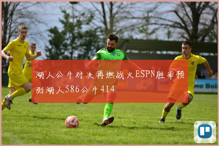 湖人公牛对决再燃战火ESPN胜率预测湖人586公牛414