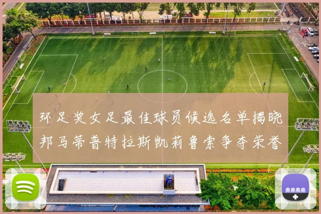 环足奖女足最佳球员候选名单揭晓邦马蒂普特拉斯凯莉鲁索争夺荣誉