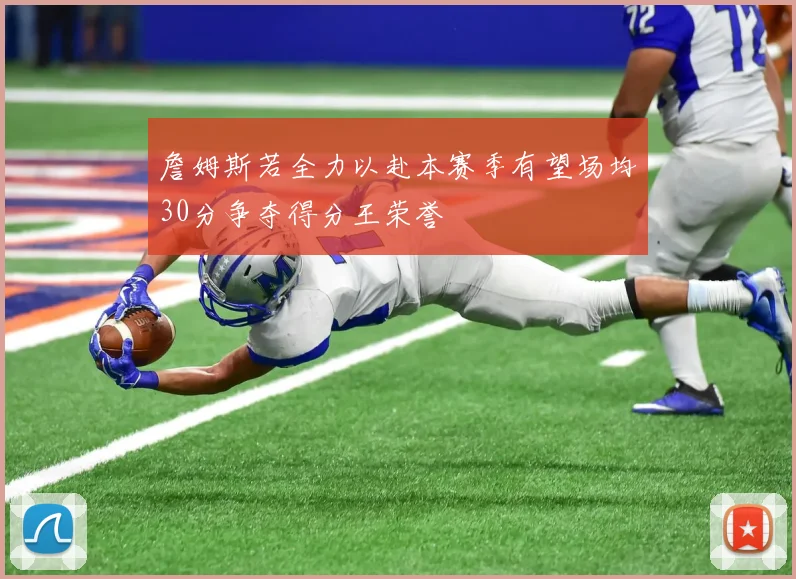 詹姆斯若全力以赴本赛季有望场均30分争夺得分王荣誉