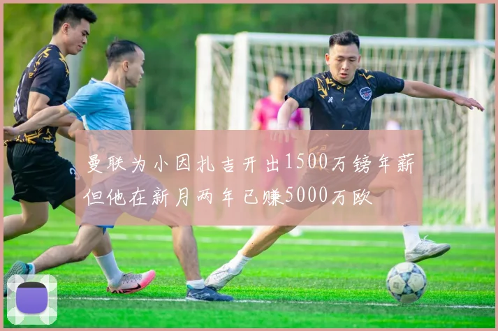 曼联为小因扎吉开出1500万镑年薪但他在新月两年已赚5000万欧