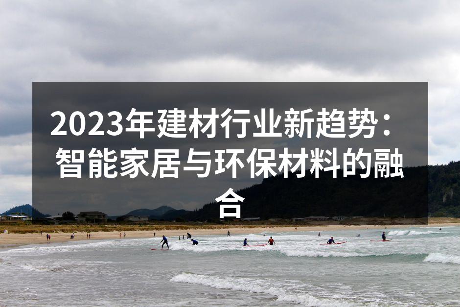 2023年建材行业新趋势：智能家居与环保材料的融合